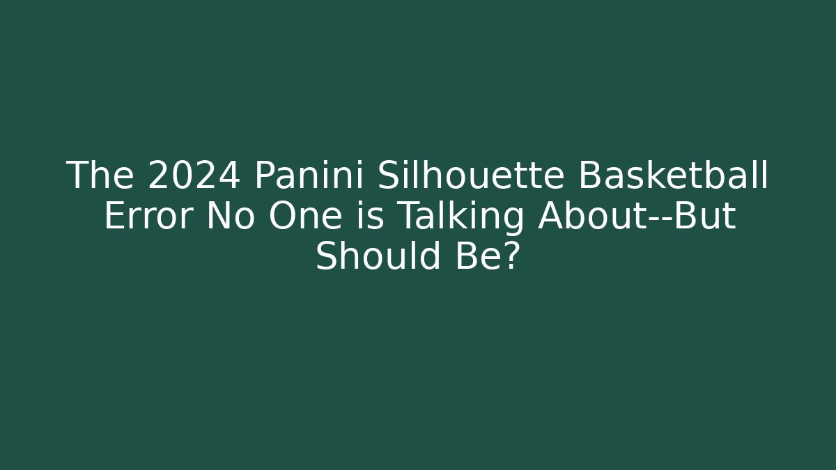 The 2024 Panini Silhouette Basketball Error No One is Talking About—But Should Be?