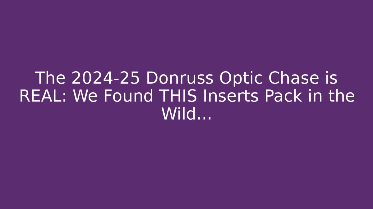 The 2024-25 Donruss Optic Chase is REAL: We Found THIS Inserts Pack in the Wild…