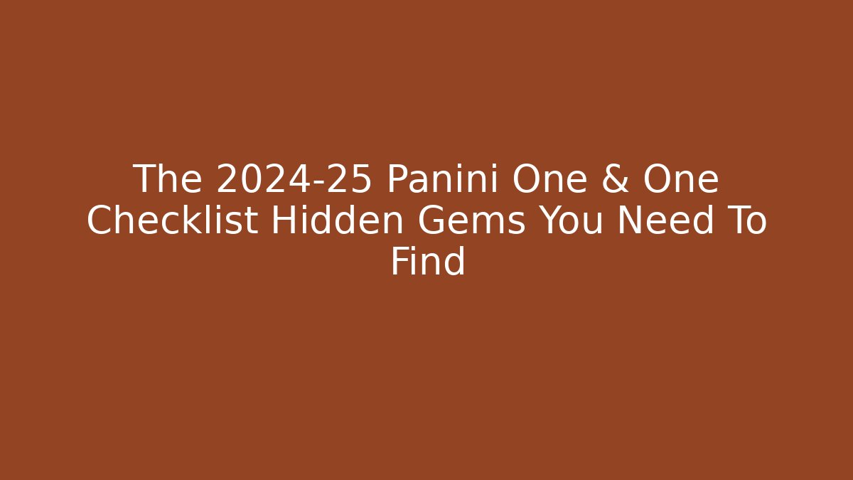 The 2024-25 Panini One & One Checklist Hidden Gems You Need To Find