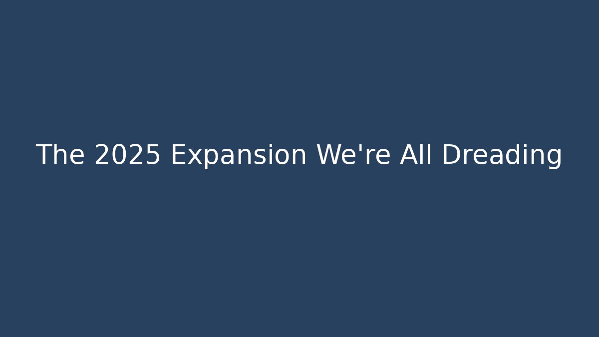 The 2025 Expansion We're All Dreading