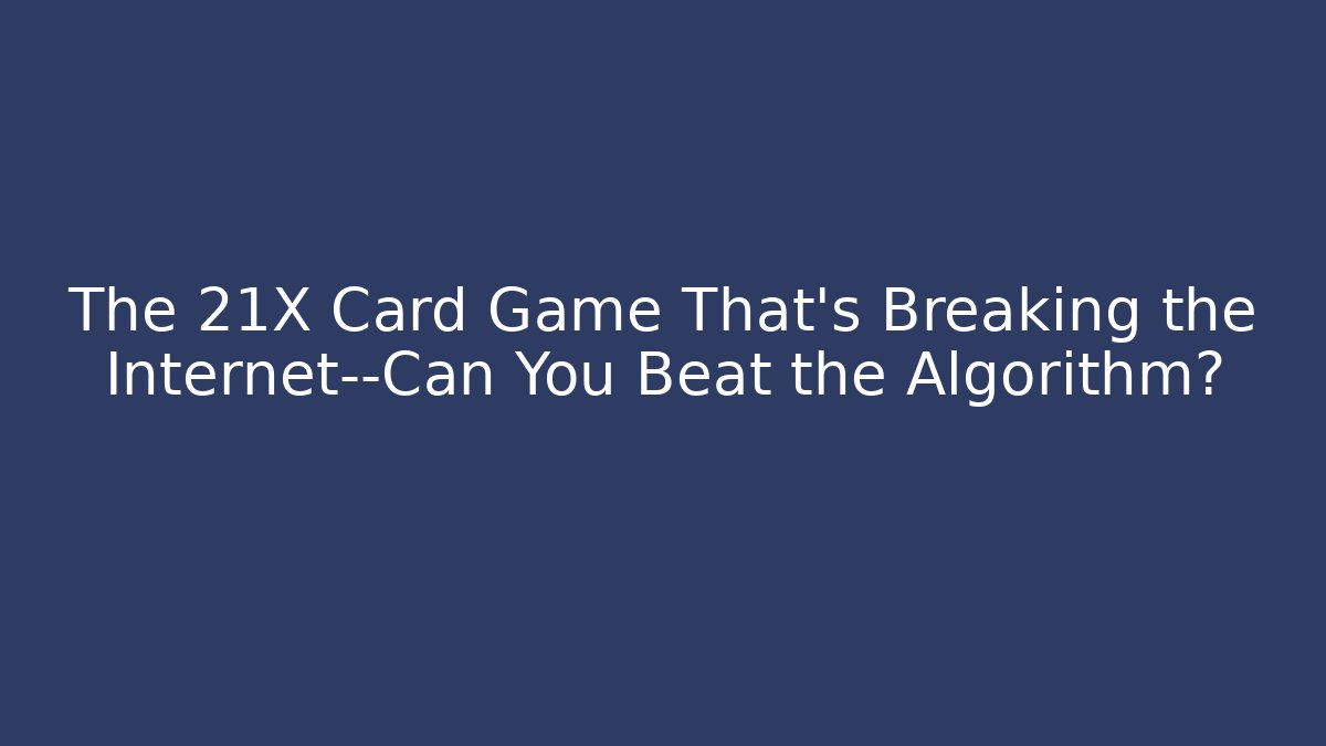 The 21X Card Game That's Breaking the Internet—Can You Beat the Algorithm?