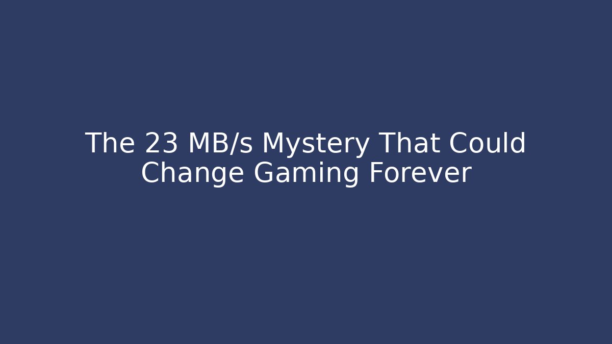 The 23 MB/s Mystery That Could Change Gaming Forever