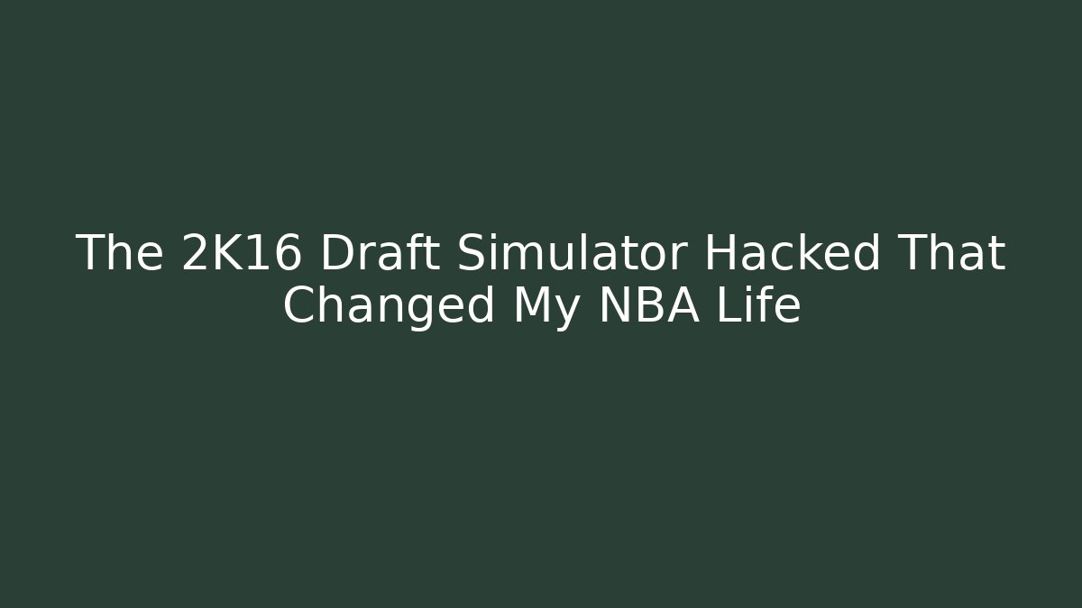 The 2K16 Draft Simulator Hacked That Changed My NBA Life