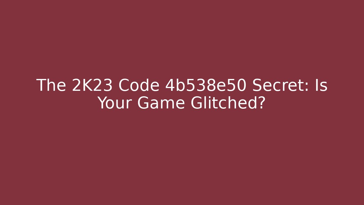 The 2K23 Code 4b538e50 Secret: Is Your Game Glitched? - Create More Assets
