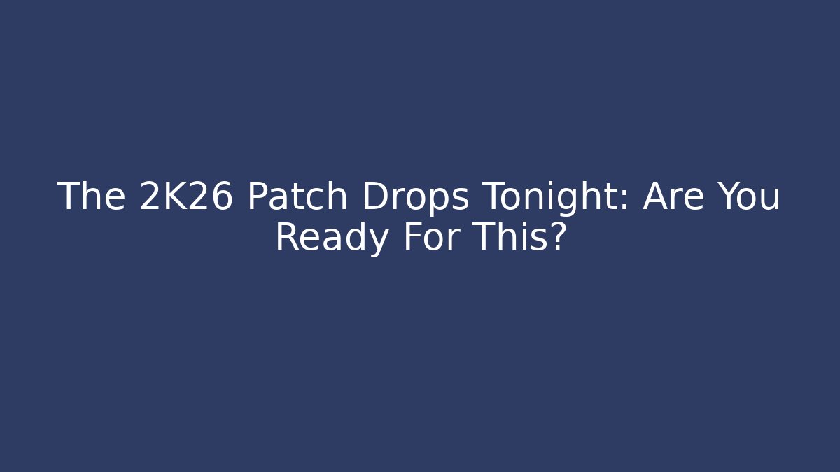 The 2K26 Patch Drops Tonight: Are You Ready For This? - Create More Assets