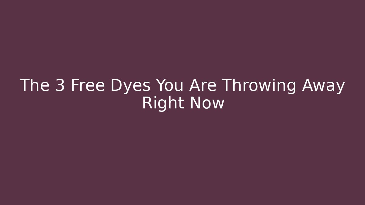 The 3 Free Dyes You Are Throwing Away Right Now