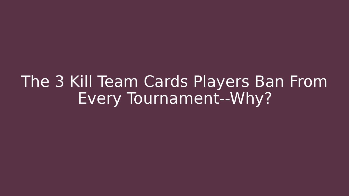 The 3 Kill Team Cards Players Ban From Every Tournament—Why?