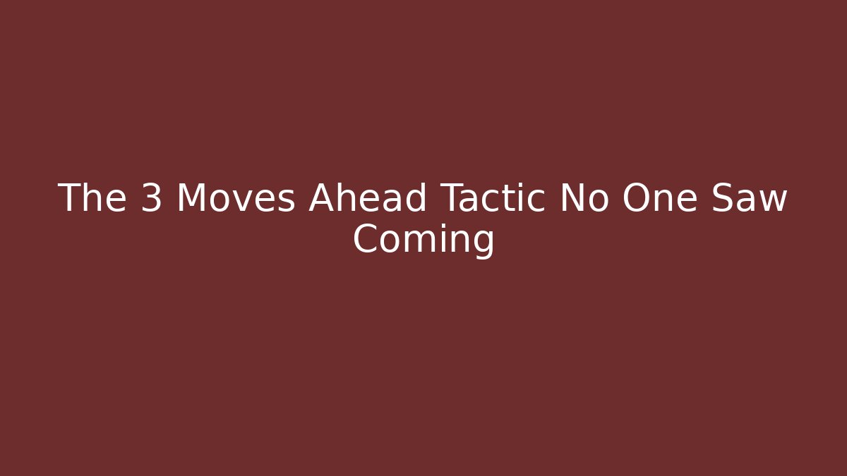 The 3 Moves Ahead Tactic No One Saw Coming