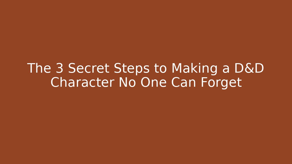 The 3 Secret Steps to Making a D&D Character No One Can Forget