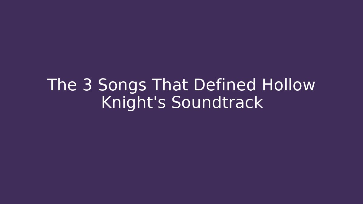 The 3 Songs That Defined Hollow Knight’s Soundtrack