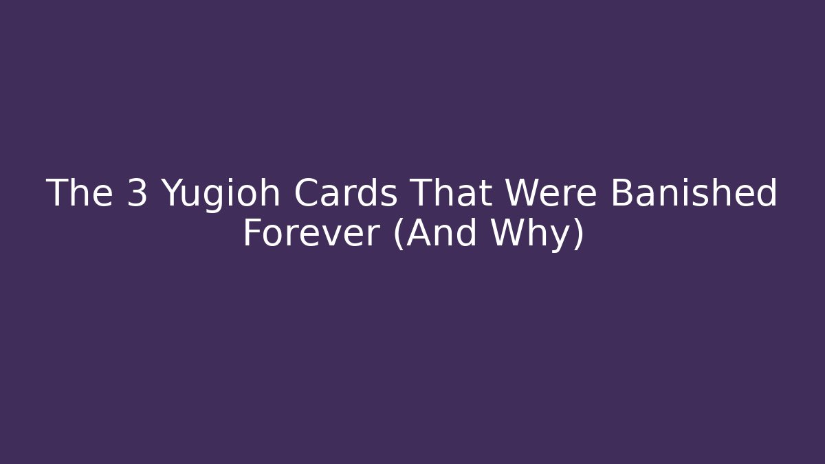 The 3 Yugioh Cards That Were Banished Forever (And Why)