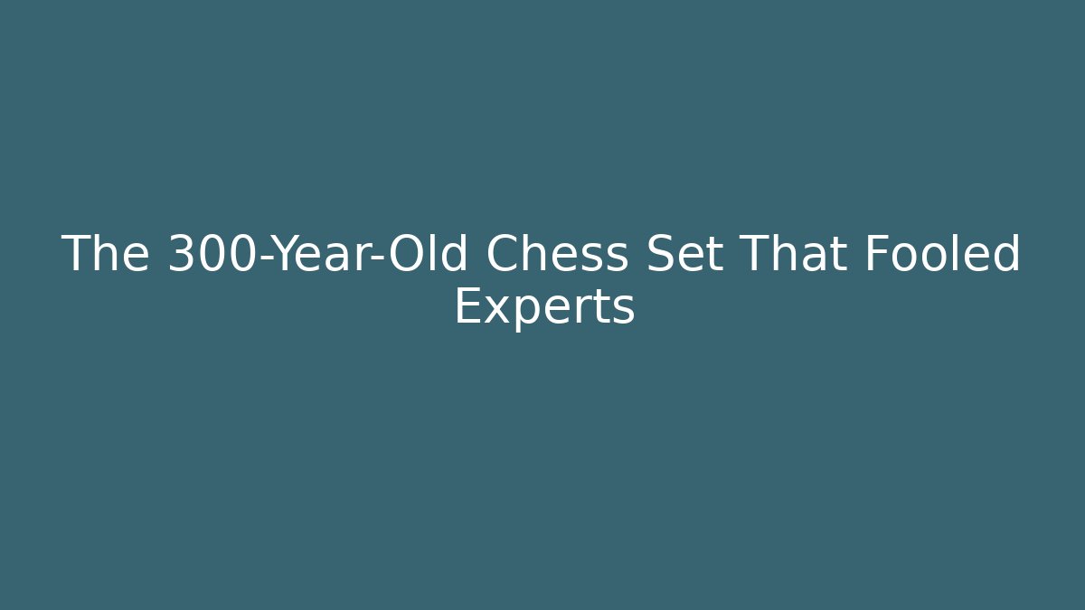 The 300-Year-Old Chess Set That Fooled Experts