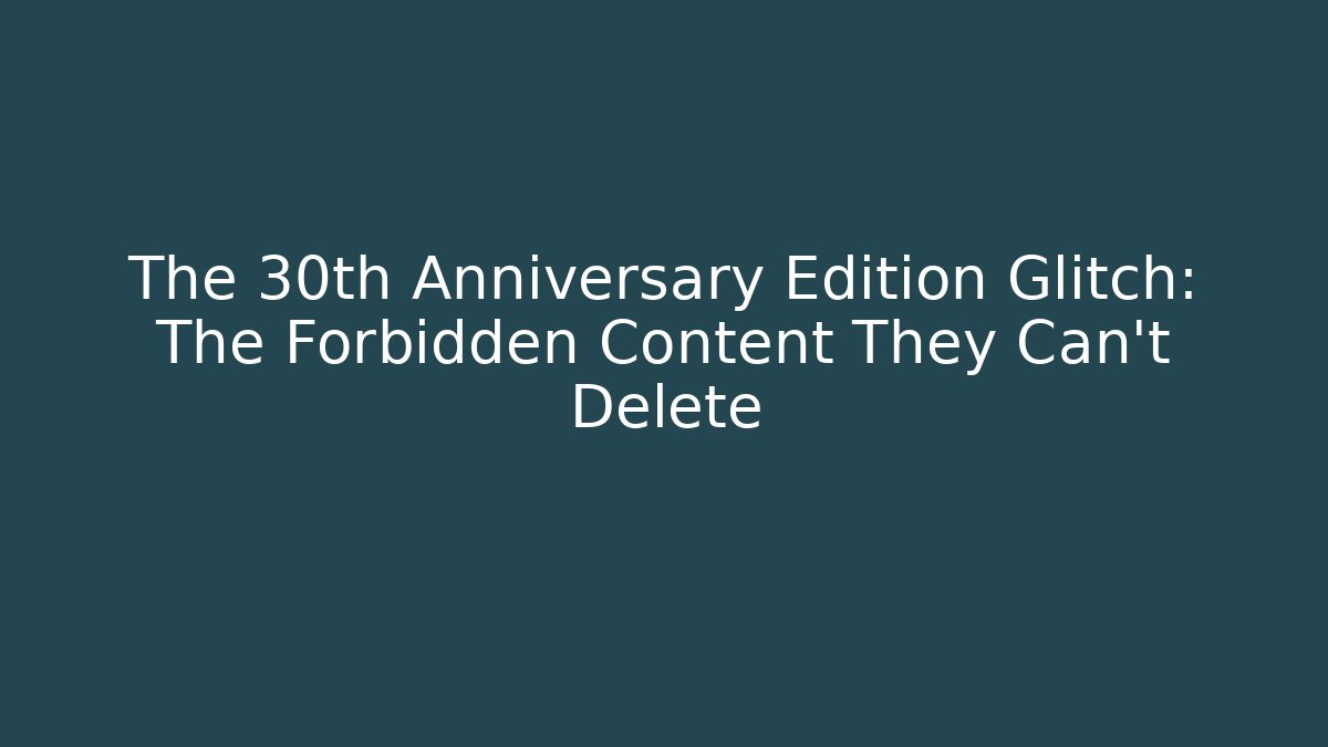 The 30th Anniversary Edition Glitch: The Forbidden Content They Can't Delete