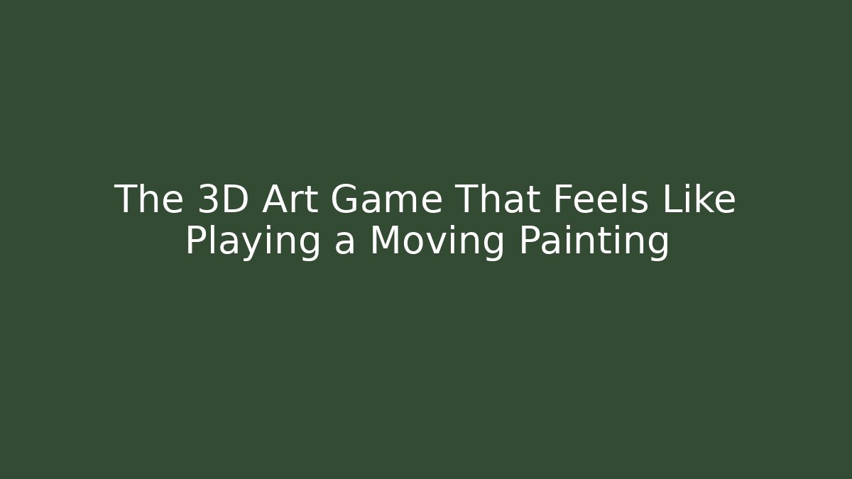 The 3D Art Game That Feels Like Playing a Moving Painting