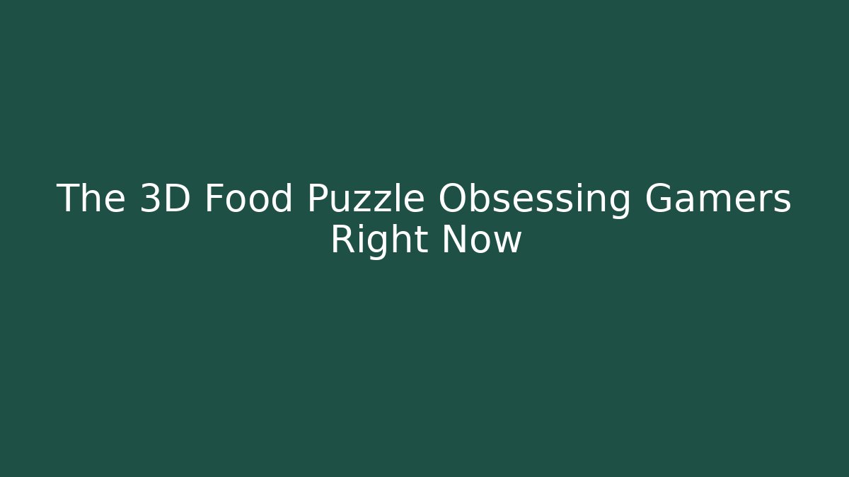 The 3D Food Puzzle Obsessing Gamers Right Now