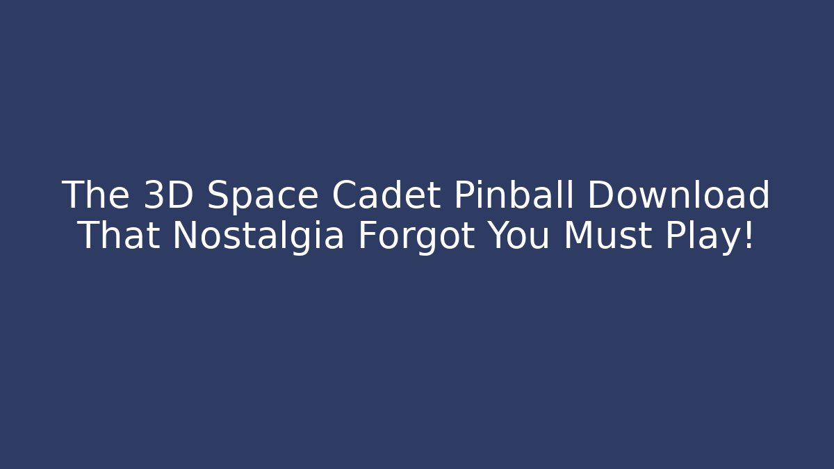 The 3D Space Cadet Pinball Download That Nostalgia Forgot You Must Play!
