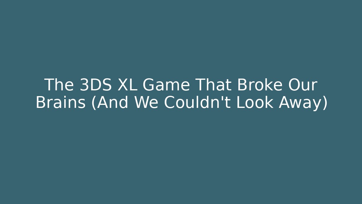 The 3DS XL Game That Broke Our Brains (And We Couldn’t Look Away)