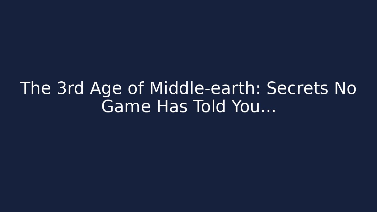 The 3rd Age of Middle-earth: Secrets No Game Has Told You…