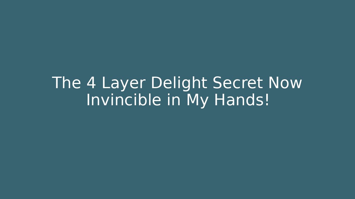 The 4 Layer Delight Secret Now Invincible in My Hands!