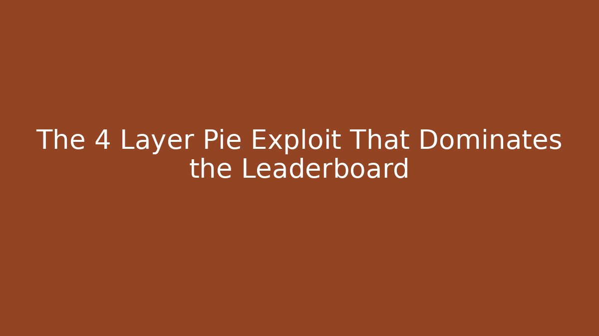 The 4 Layer Pie Exploit That Dominates the Leaderboard