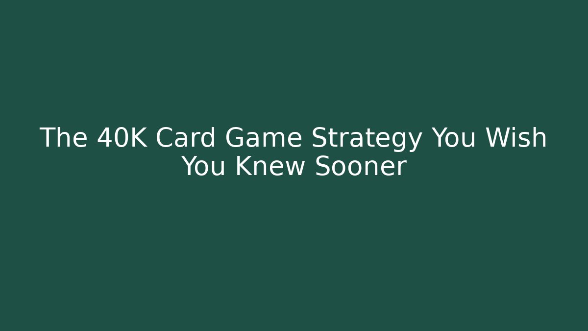 The 40K Card Game Strategy You Wish You Knew Sooner