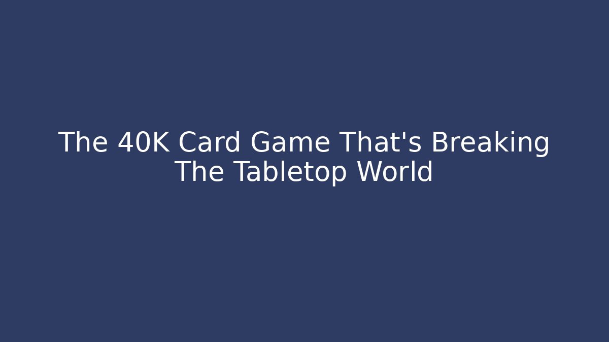 The 40K Card Game That's Breaking The Tabletop World
