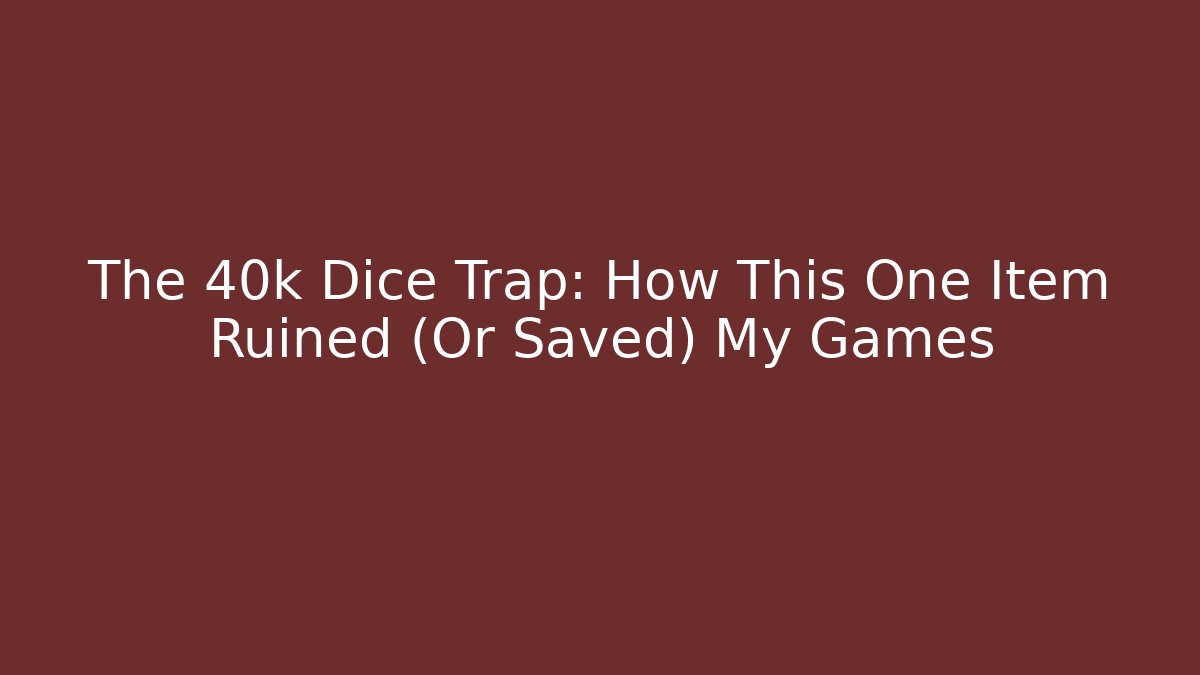 The 40k Dice Trap: How This One Item Ruined (Or Saved) My Games