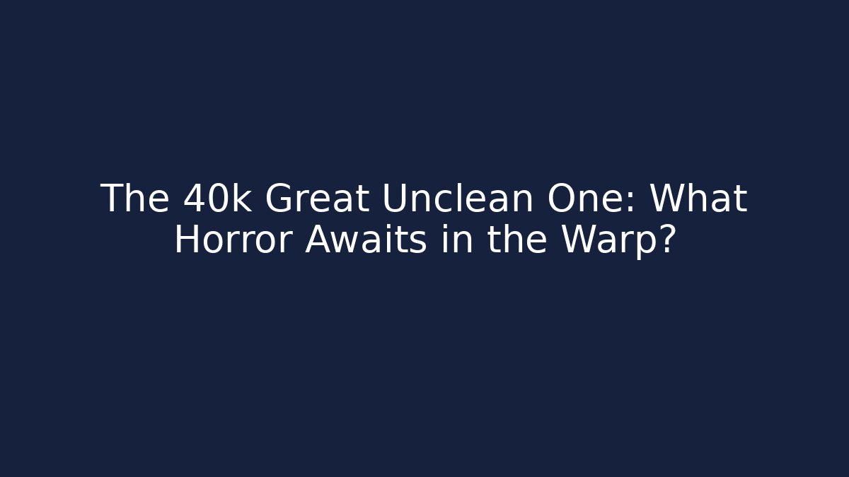 The 40k Great Unclean One: What Horror Awaits in the Warp?