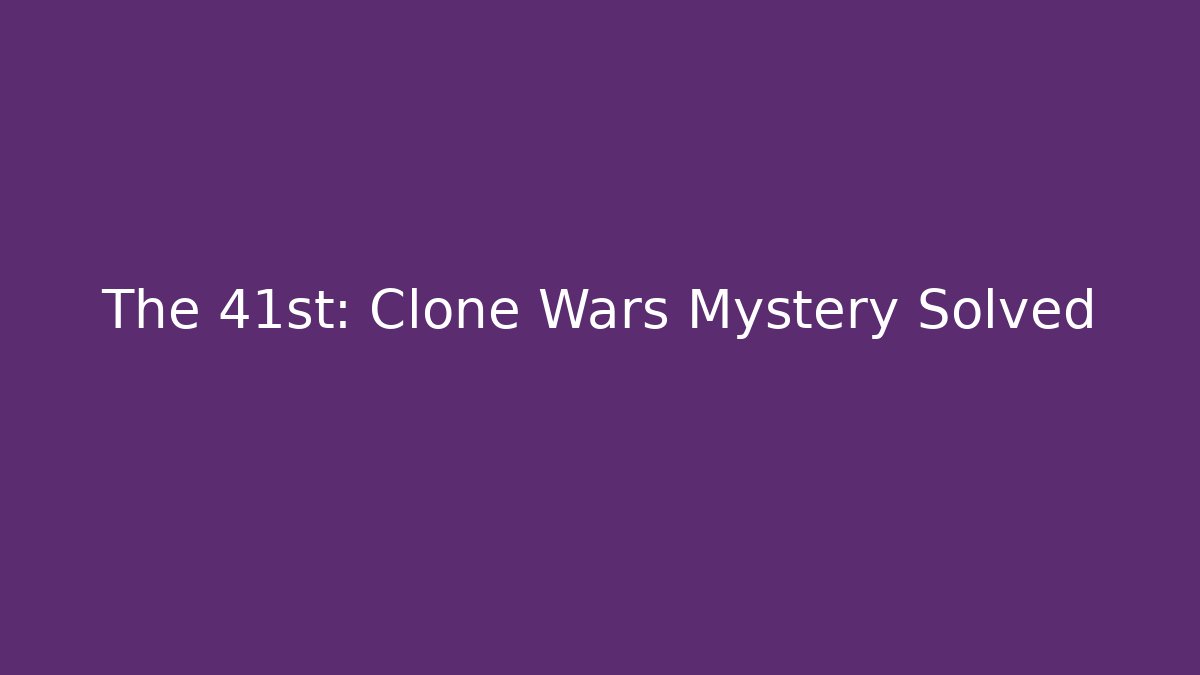 The 41st: Clone Wars Mystery Solved