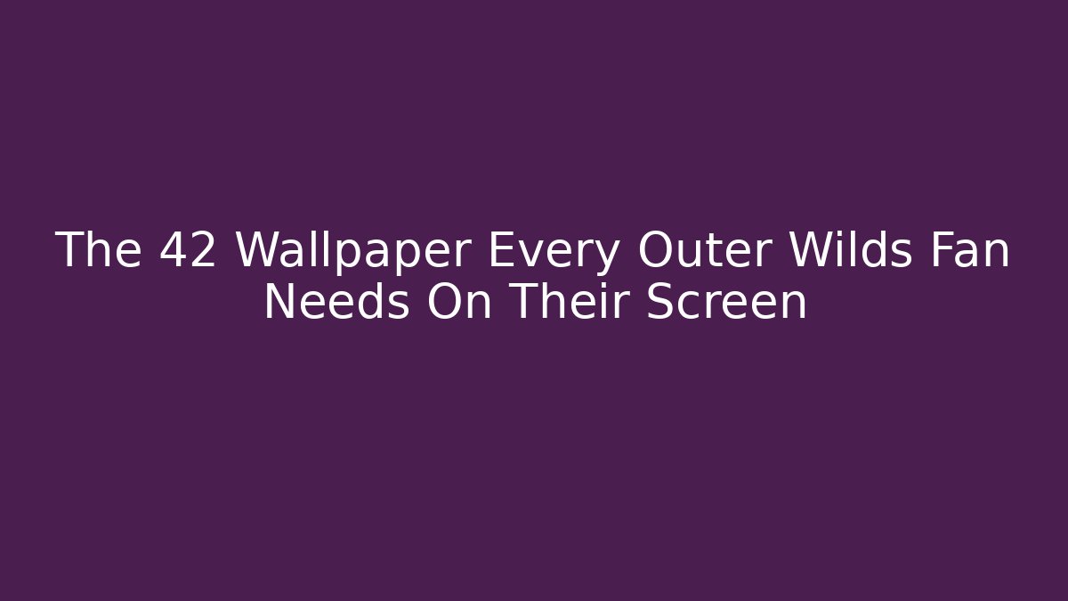 The 42 Wallpaper Every Outer Wilds Fan Needs On Their Screen