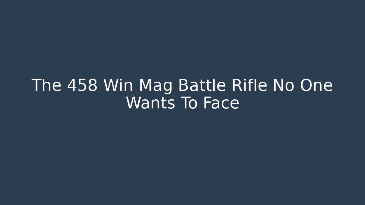 The 458 Win Mag Battle Rifle No One Wants To Face