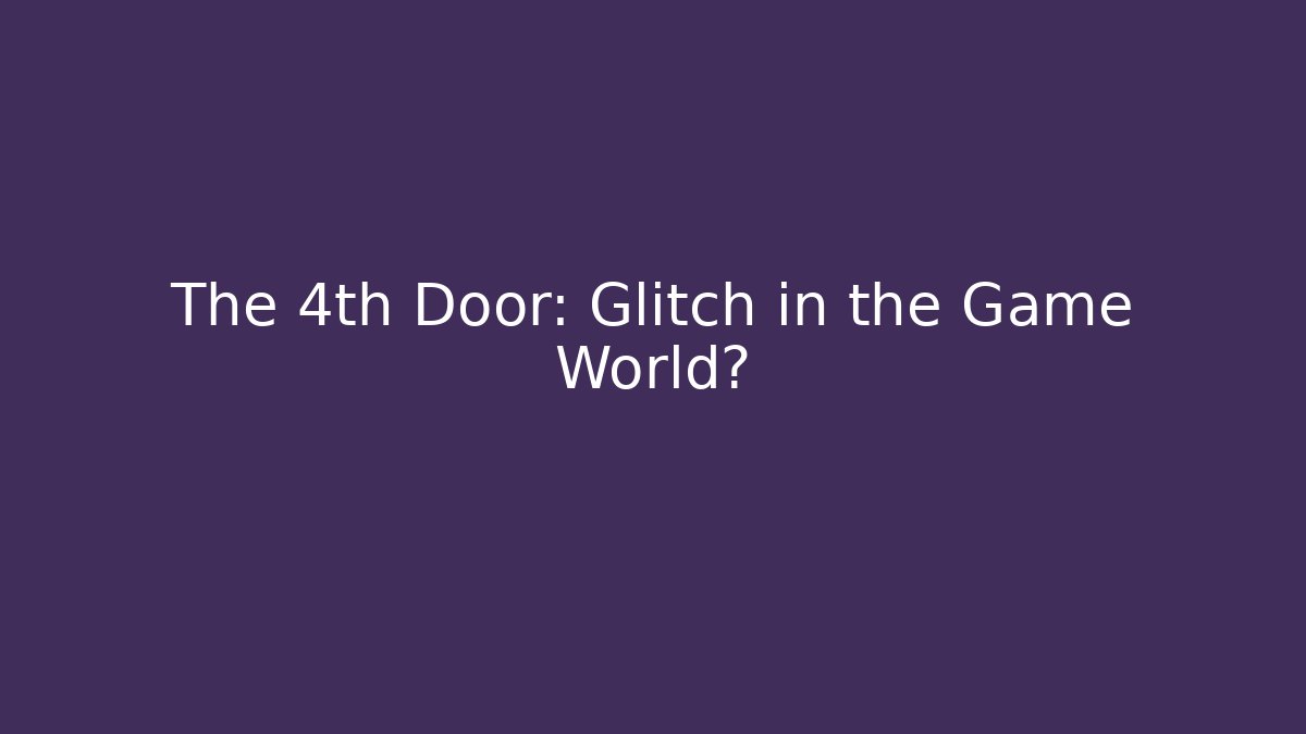 The 4th Door: Glitch in the Game World? - Create More Assets