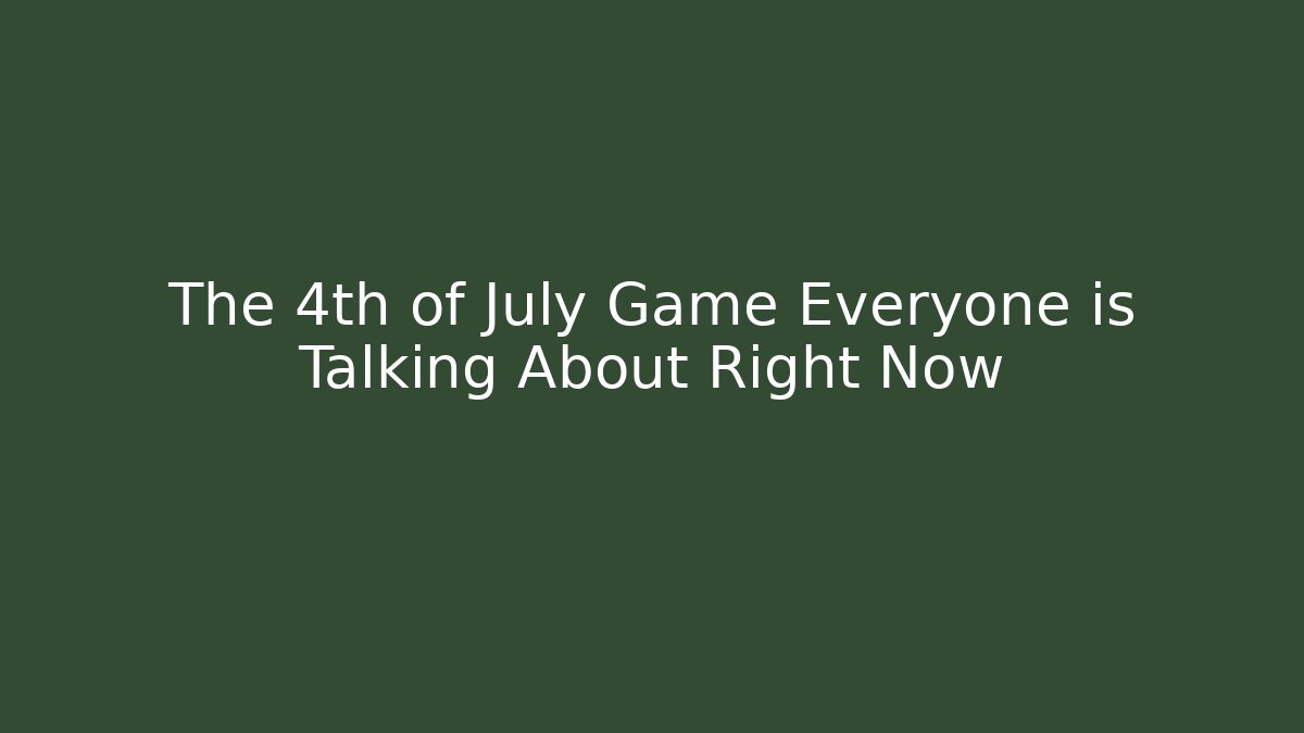 The 4th of July Game Everyone is Talking About Right Now