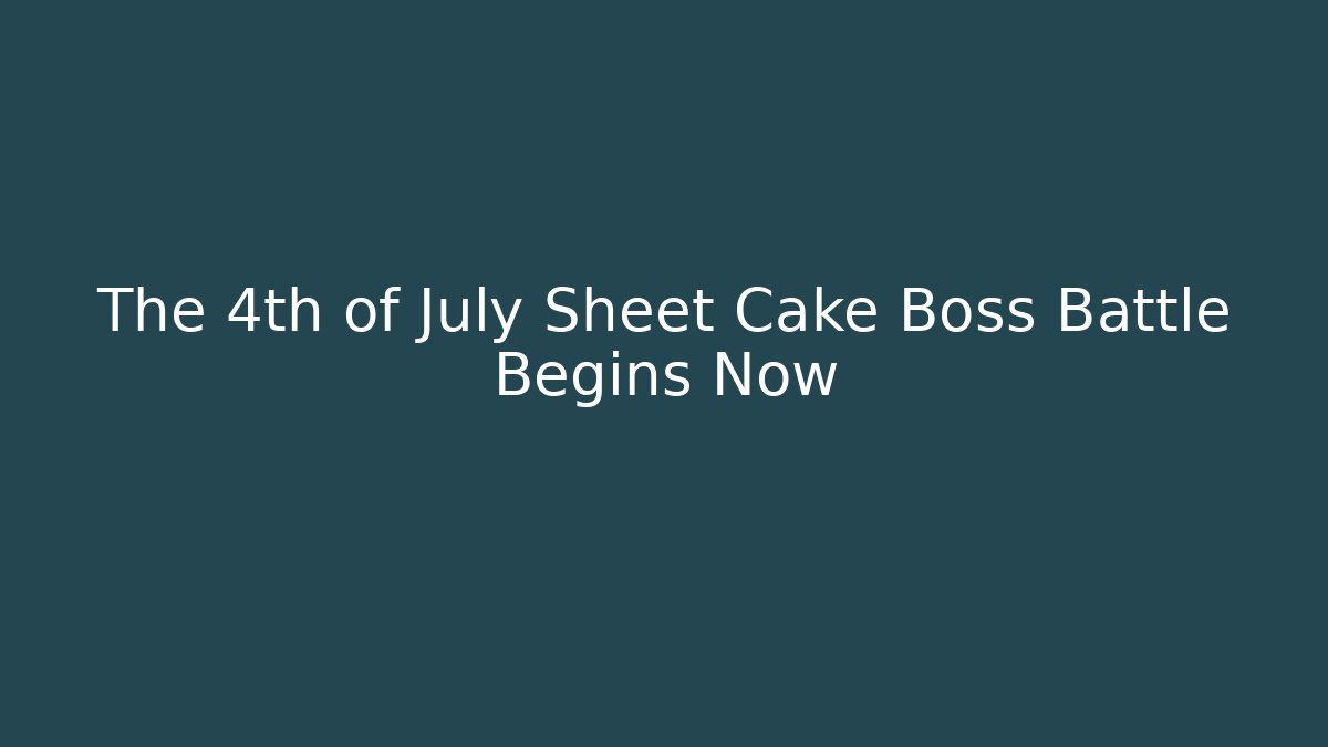 The 4th of July Sheet Cake Boss Battle Begins Now