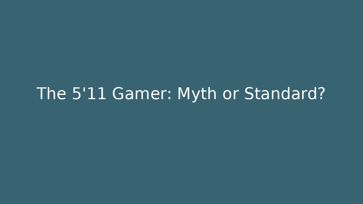 The 5'11 Gamer: Myth or Standard?