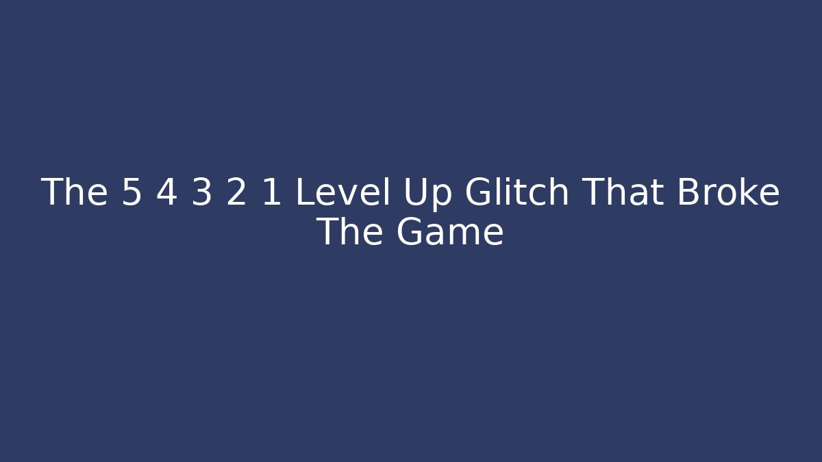 The 5 4 3 2 1 Level Up Glitch That Broke The Game