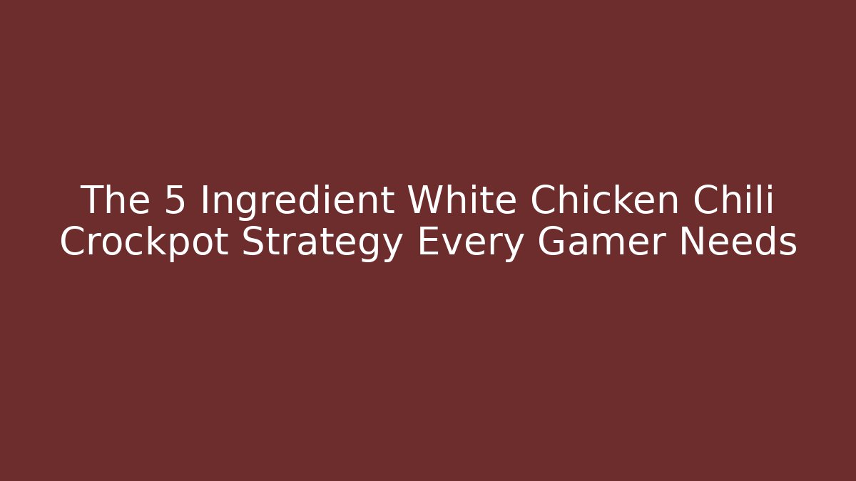 The 5 Ingredient White Chicken Chili Crockpot Strategy Every Gamer Needs