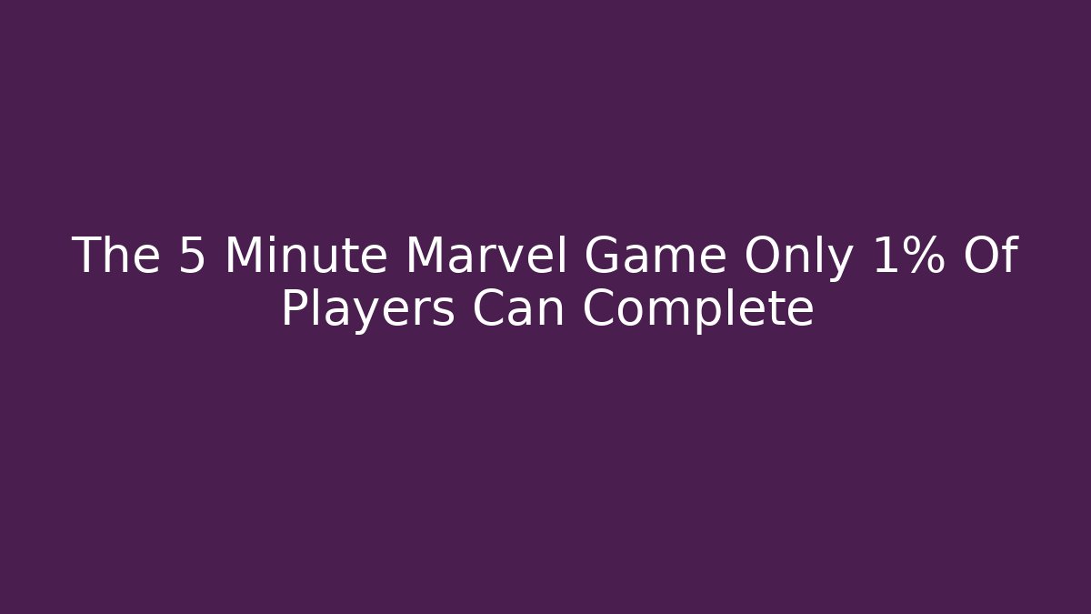 The 5 Minute Marvel Game Only 1% Of Players Can Complete