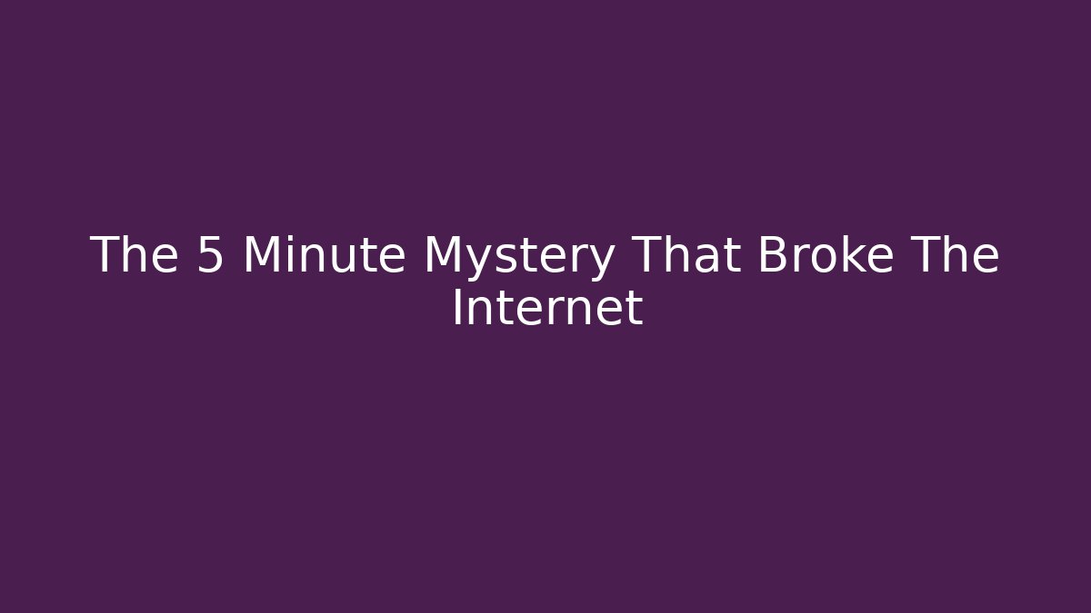 The 5 Minute Mystery That Broke The Internet
