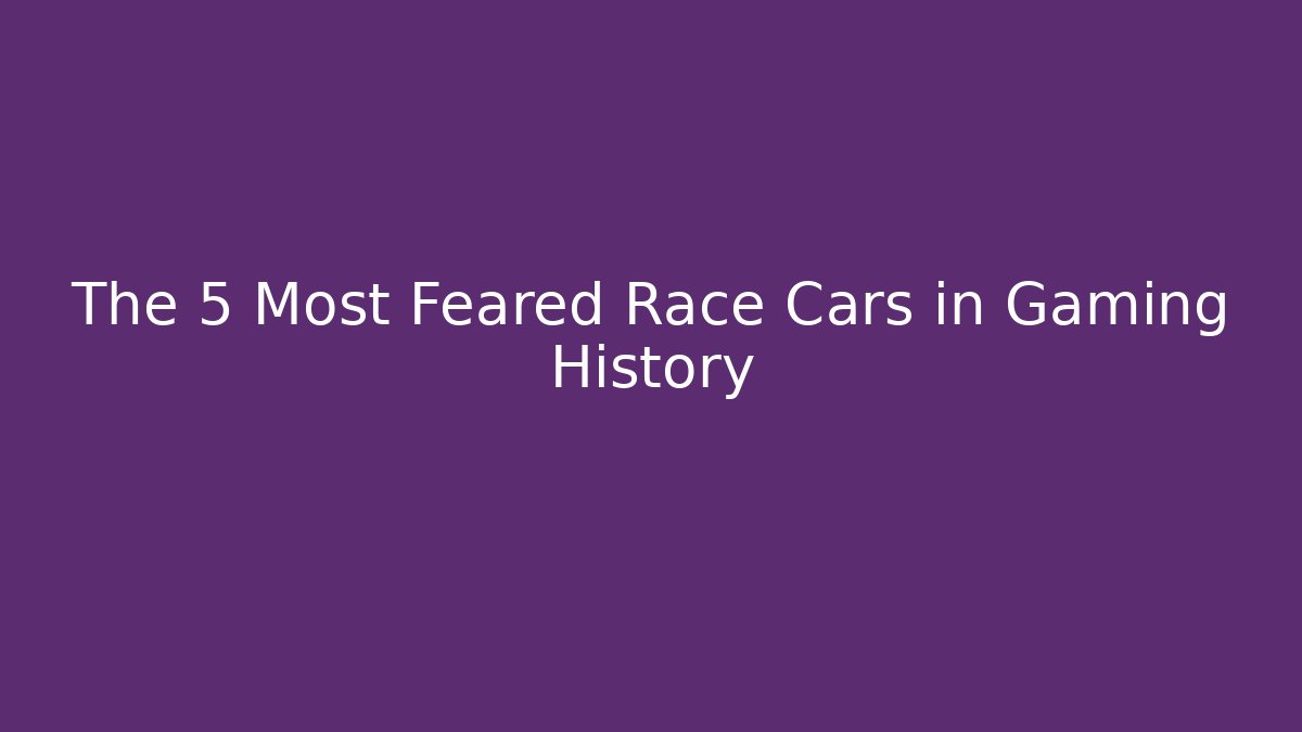 The 5 Most Feared Race Cars in Gaming History