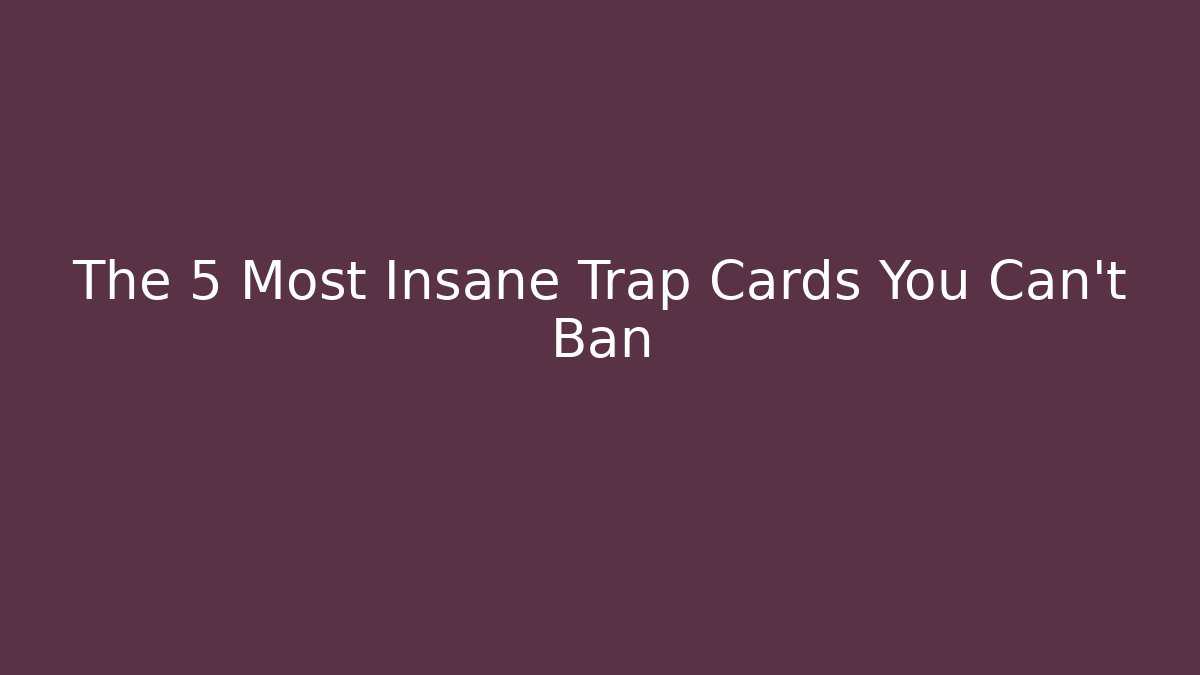 The 5 Most Insane Trap Cards You Can't Ban