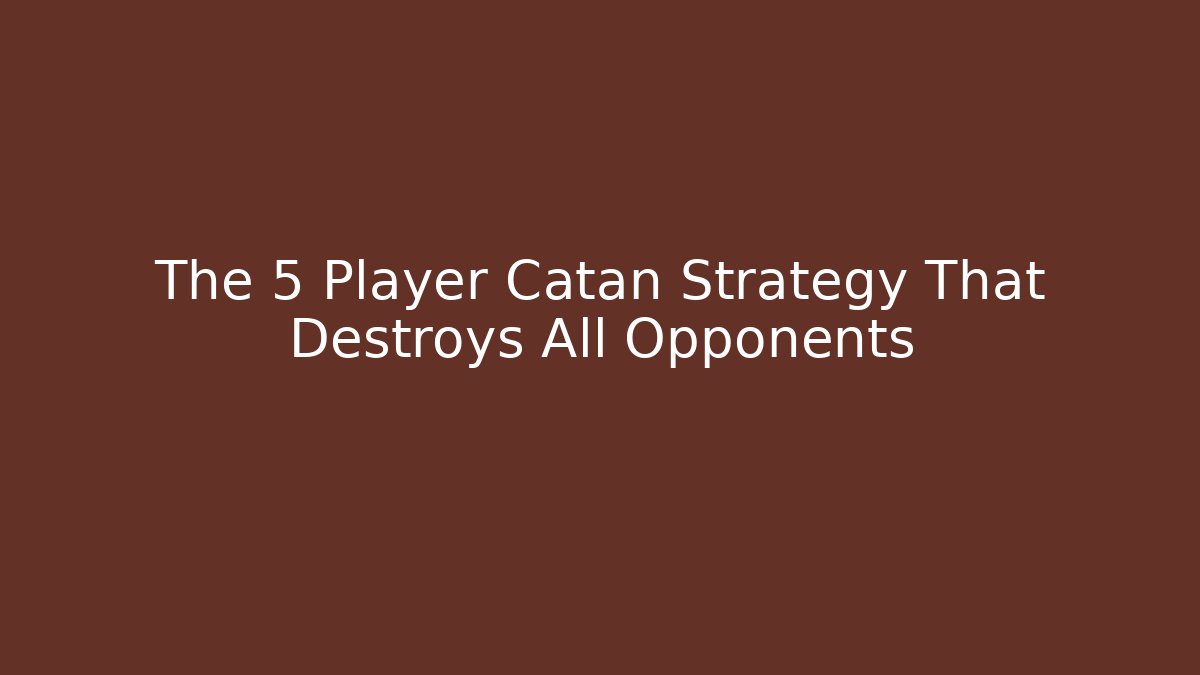 The 5 Player Catan Strategy That Destroys All Opponents