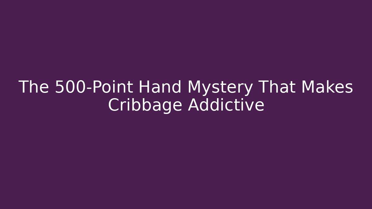 The 500-Point Hand Mystery That Makes Cribbage Addictive - Create More Assets