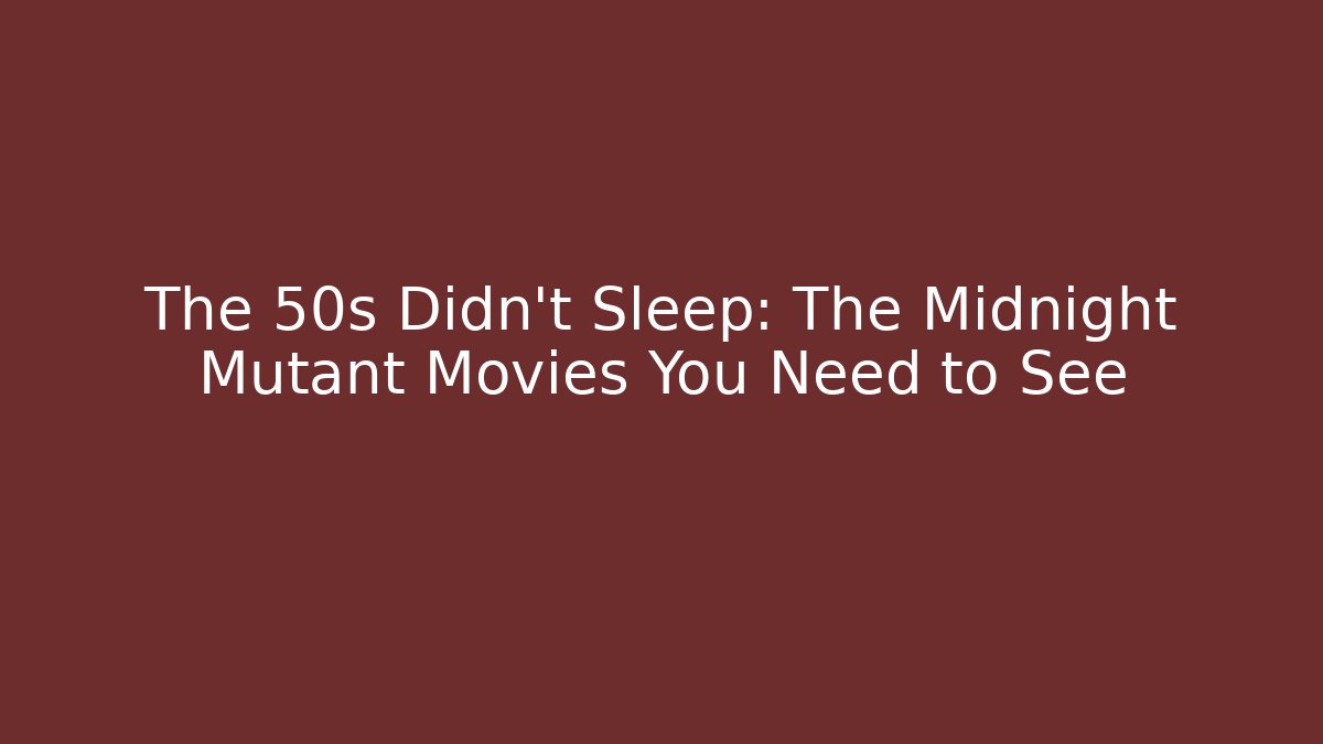The 50s Didn't Sleep: The Midnight Mutant Movies You Need to See