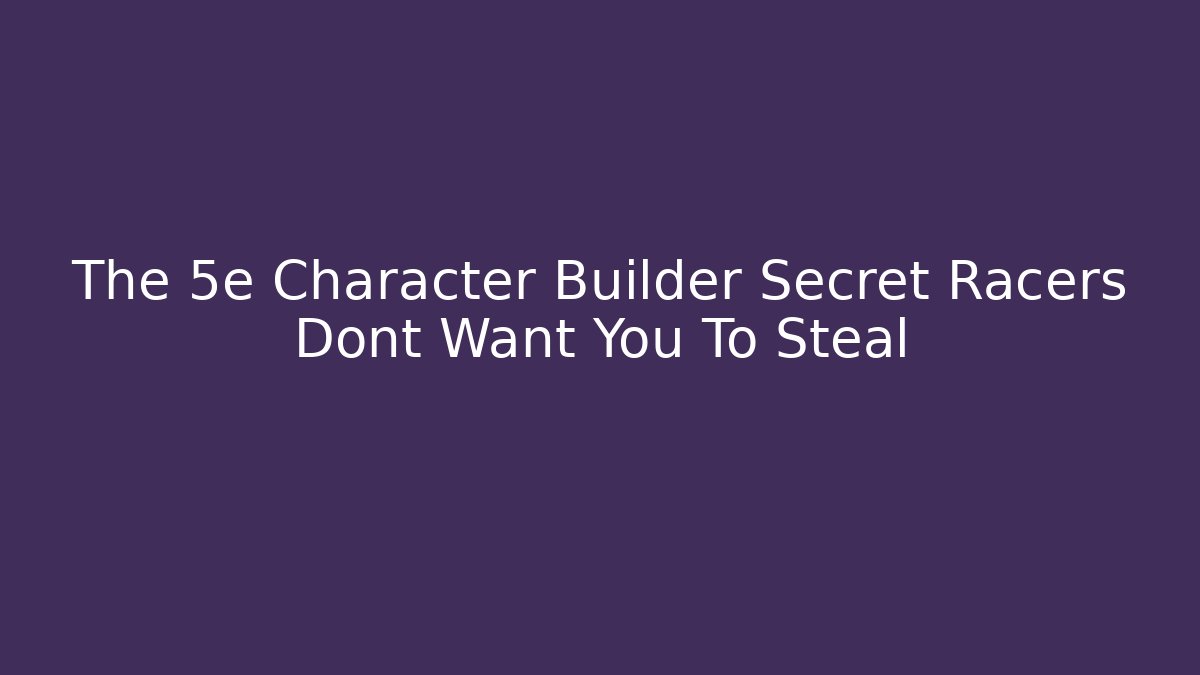 The 5e Character Builder Secret Racers Dont Want You To Steal