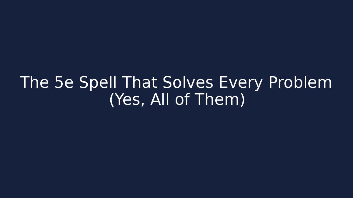 The 5e Spell That Solves Every Problem (Yes, All of Them)