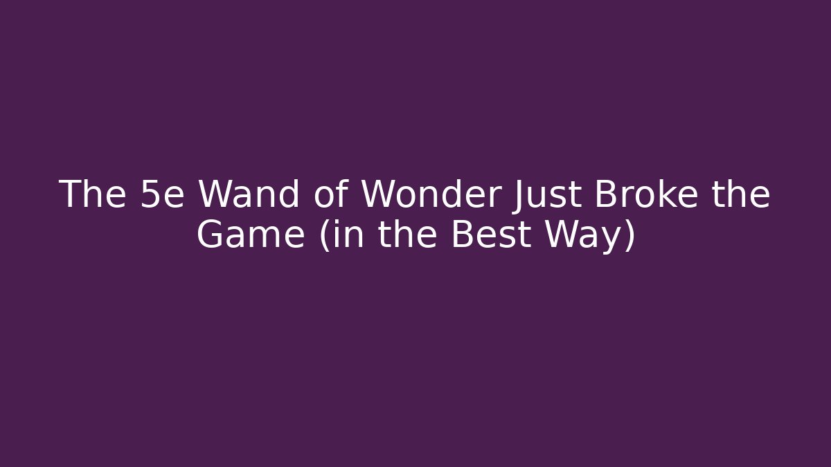 The 5e Wand of Wonder Just Broke the Game (in the Best Way)