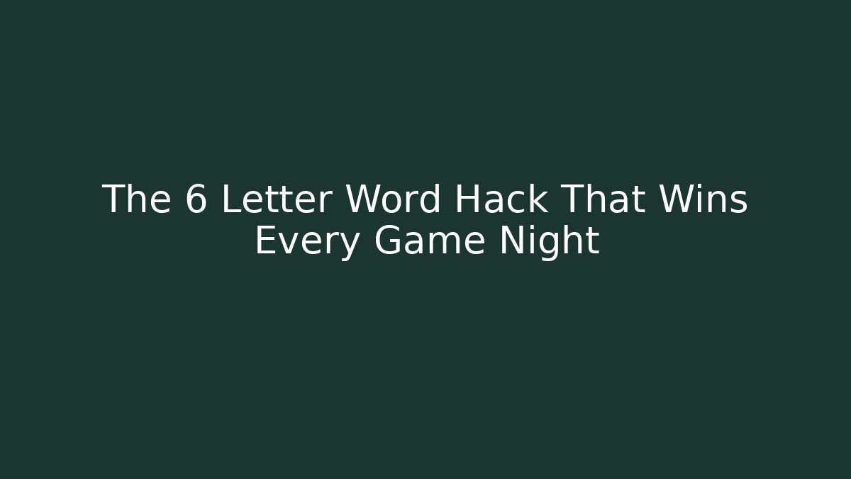 The 6 Letter Word Hack That Wins Every Game Night