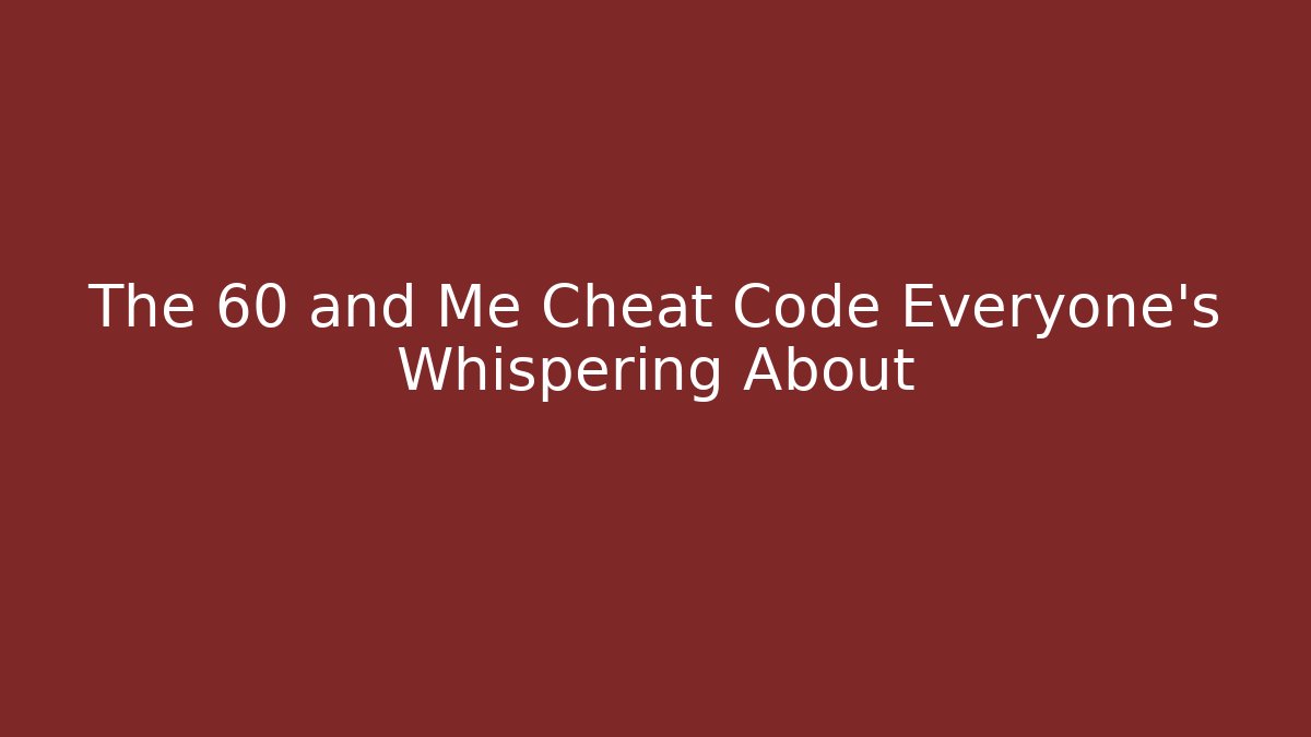 The 60 and Me Cheat Code Everyone’s Whispering About