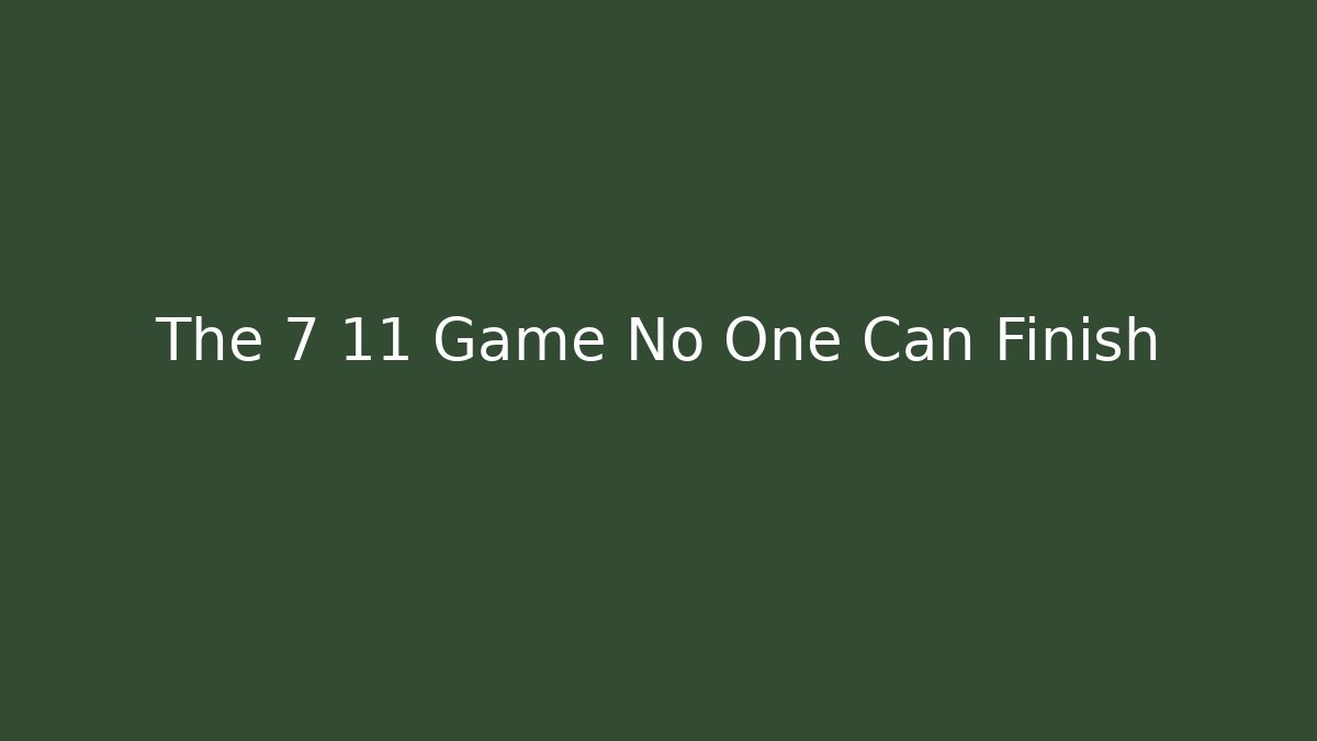 The 7 11 Game No One Can Finish